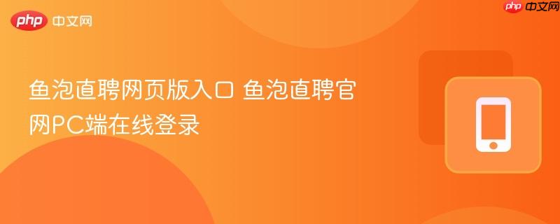 鱼泡直聘网页版入口 鱼泡直聘官网pc端在线登录