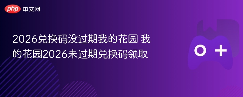 2026兑换码没过期我的花园 我的花园2026未过期兑换码领取 - 98游戏