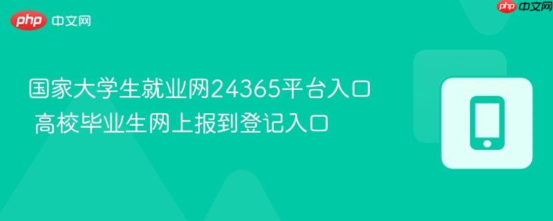 国家大学生就业网24365平台入口 高校毕业生网上报到登记入口