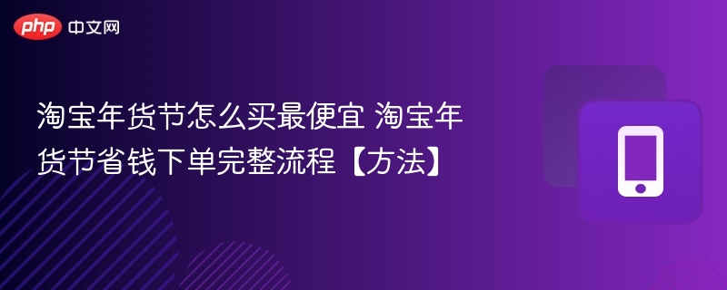 淘宝年货节怎么买最便宜 淘宝年货节省钱下单完整流程【方法】 - 98游戏