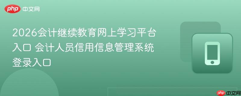 2026会计继续教育网上学习平台入口 会计人员信用信息管理系统登录入口