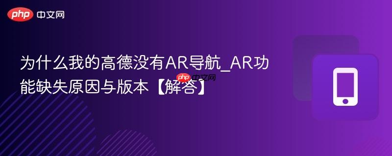 为什么我的高德没有ar导航_ar功能缺失原因与版本【解答】