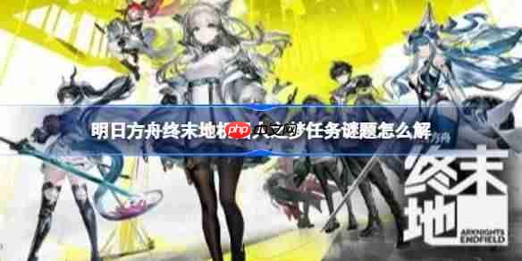 明日方舟终末地机器人之梦任务谜题怎么解-明日方舟终末地机器人之梦任务解谜攻略
