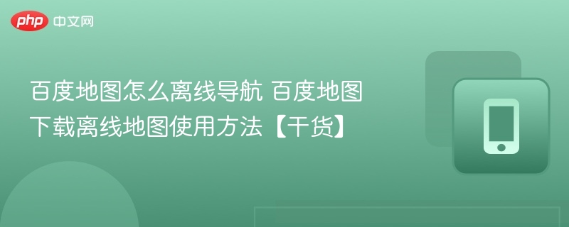 百度地图怎么离线导航 百度地图下载离线地图使用方法【干货】 - 98游戏
