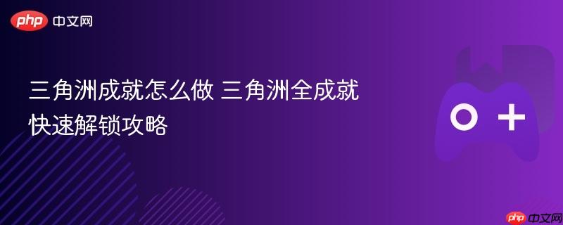 三角洲成就怎么做 三角洲全成就快速解锁攻略