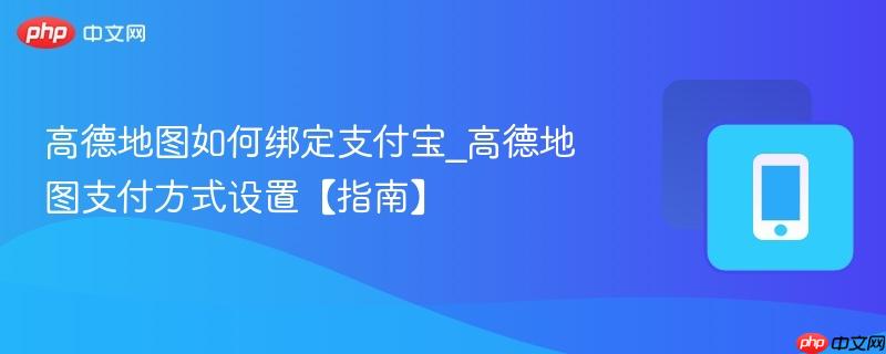高德地图如何绑定支付宝_高德地图支付方式设置【指南】