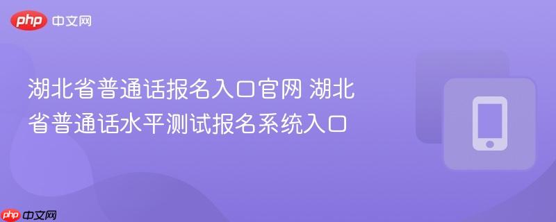 湖北省普通话报名入口官网 湖北省普通话水平测试报名系统入口