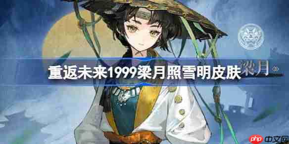 重返未来1999梁月照雪明皮肤怎么样-梁月照雪明皮肤一览