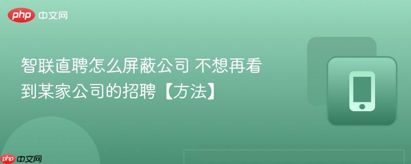 智联直聘怎么屏蔽公司 不想再看到某家公司的招聘【方法】