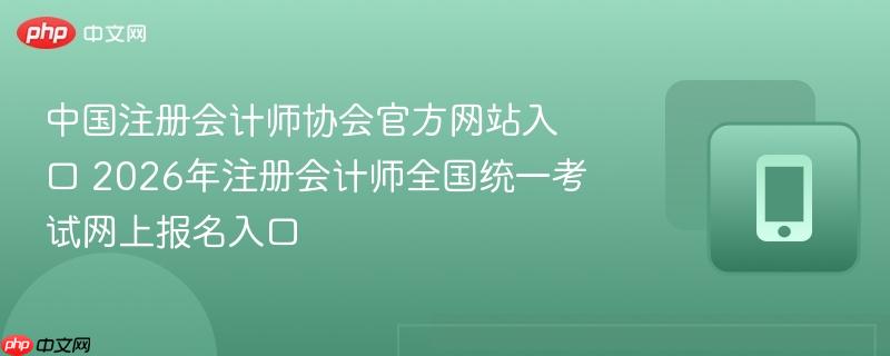 中国注册会计师协会官方网站入口 2026年注册会计师全国统一考试网上报名入口