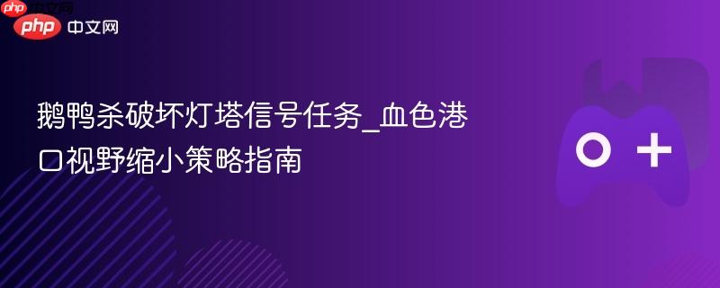 鹅鸭杀破坏灯塔信号任务_血色港口视野缩小策略指南