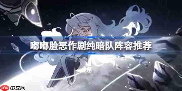 嘟嘟脸恶作剧纯暗队怎么搭配-嘟嘟脸恶作剧纯暗队阵容搭配