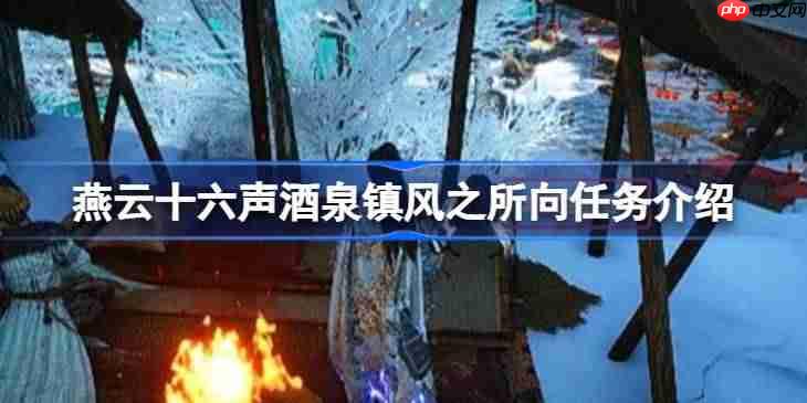 燕云十六声酒泉镇风之所向任务怎么玩-燕云十六声酒泉镇风之所向任务介绍