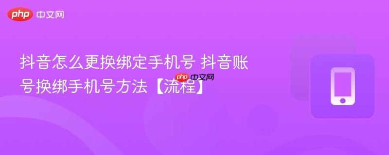 抖音怎么更换绑定手机号 抖音账号换绑手机号方法【流程】