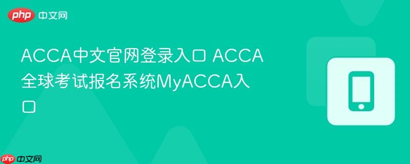 acca中文官网登录入口 acca全球考试报名系统myacca入口
