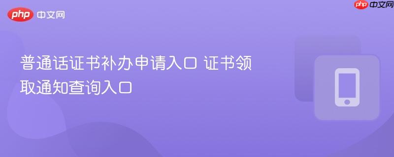 普通话证书补办申请入口 证书领取通知查询入口
