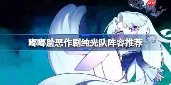 嘟嘟脸恶作剧纯光队怎么搭配-嘟嘟脸恶作剧纯光队阵容搭配