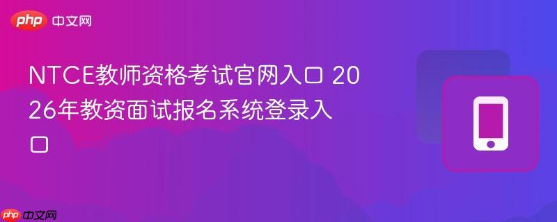 ntce教师资格考试官网入口 2026年教资面试报名系统登录入口