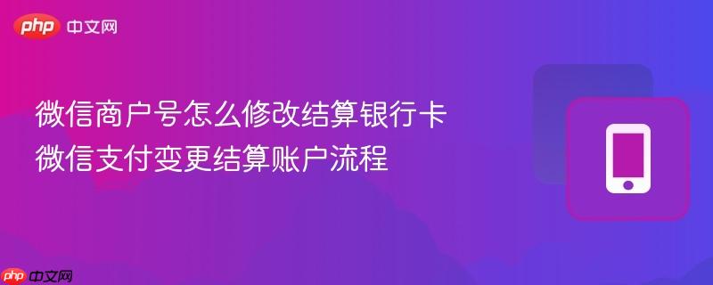 微信商户号怎么修改结算银行卡 微信支付变更结算账户流程