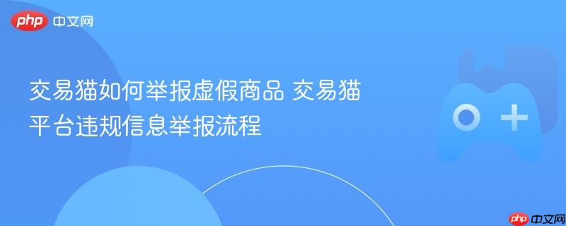 交易猫如何举报虚假商品 交易猫平台违规信息举报流程