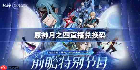 原神月之四直播兑换码-原神月之四前瞻兑换码大全