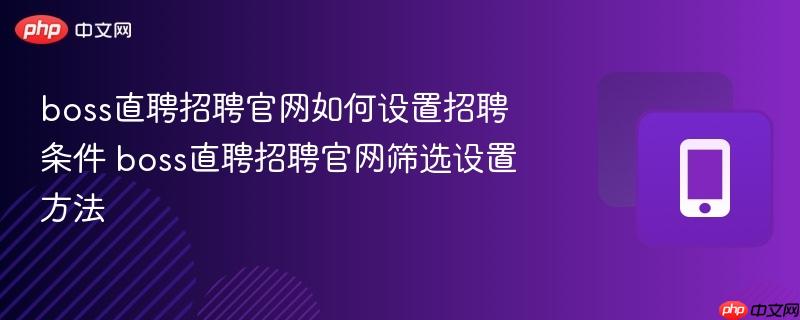 boss直聘招聘官网如何设置招聘条件 boss直聘招聘官网筛选设置方法