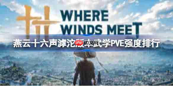 燕云十六声哪个武学pve比较厉害-燕云十六声滹沱版本武学pve强度排行