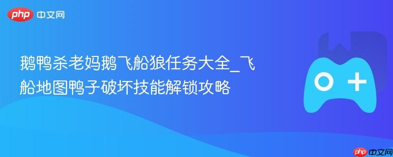 鹅鸭杀老妈鹅飞船狼任务大全_飞船地图鸭子破坏技能解锁攻略