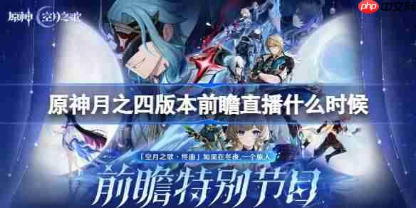 原神月之四版本前瞻直播什么时候-原神月之四版本前瞻直播时间