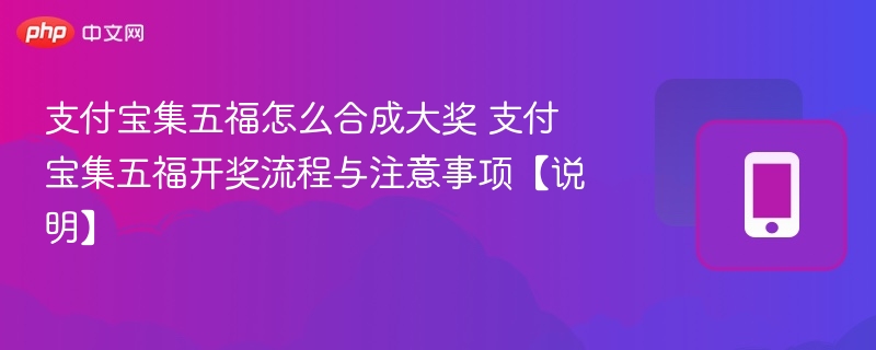 支付宝集五福怎么合成大奖 支付宝集五福开奖流程与注意事项【说明】 - 98游戏