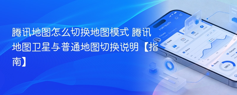 腾讯地图怎么切换地图模式 腾讯地图卫星与普通地图切换说明【指南】 - 98游戏