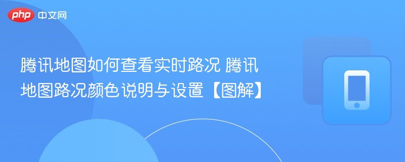 腾讯地图如何查看实时路况 腾讯地图路况颜色说明与设置【图解】 - 98游戏