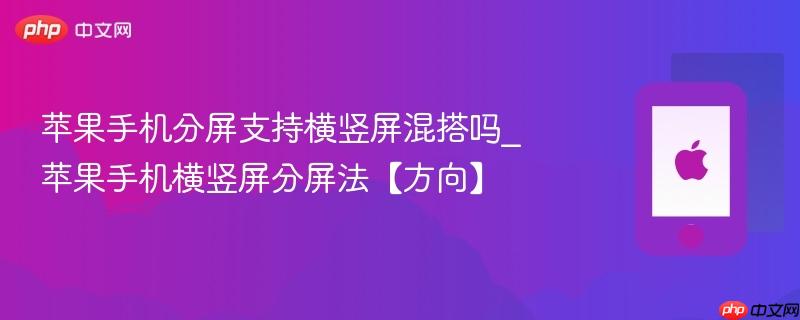 苹果手机分屏支持横竖屏混搭吗_苹果手机横竖屏分屏法【方向】