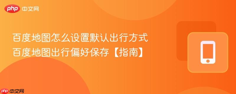 百度地图怎么设置默认出行方式 百度地图出行偏好保存【指南】