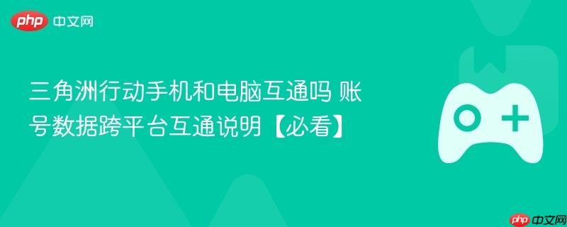 三角洲行动手机和电脑互通吗 账号数据跨平台互通说明【必看】