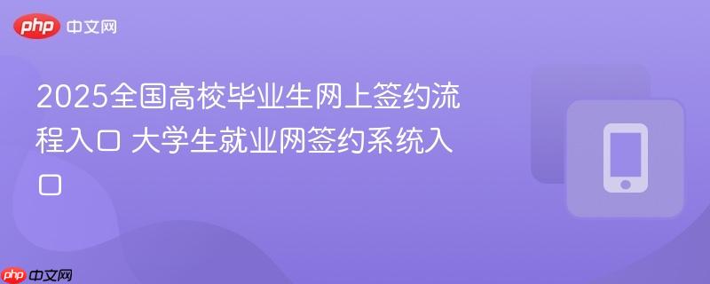 2025全国高校毕业生网上签约流程入口 大学生就业网签约系统入口