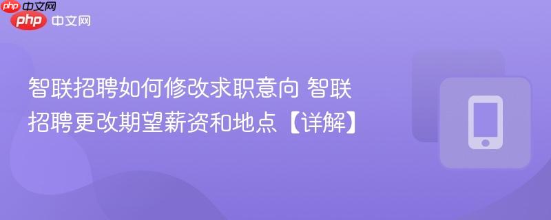智联招聘如何修改求职意向 智联招聘更改期望薪资和地点【详解】