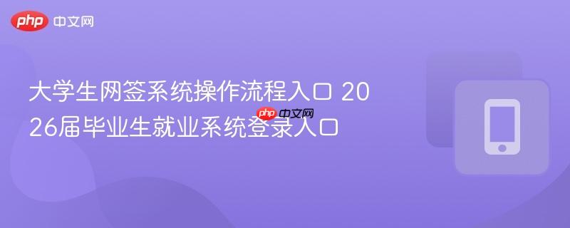 大学生网签系统操作流程入口 2026届毕业生就业系统登录入口