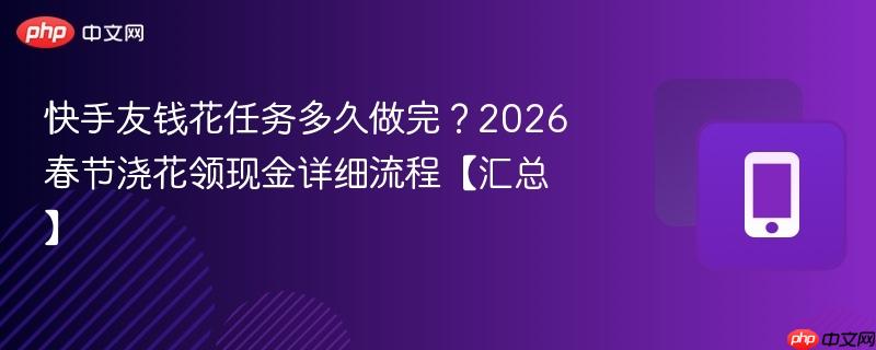 快手友钱花任务多久做完？2026春节浇花领现金详细流程【汇总】