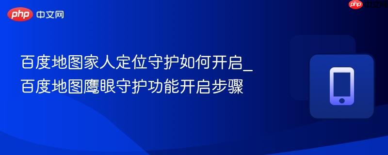 百度地图家人定位守护如何开启_百度地图鹰眼守护功能开启步骤