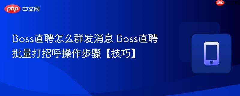 boss直聘怎么群发消息 boss直聘批量打招呼操作步骤【技巧】