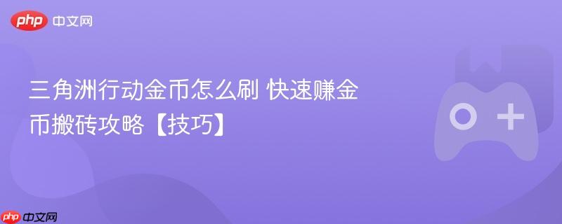 三角洲行动金币怎么刷 快速赚金币搬砖攻略【技巧】