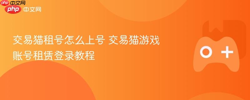 交易猫租号怎么上号 交易猫游戏账号租赁登录教程