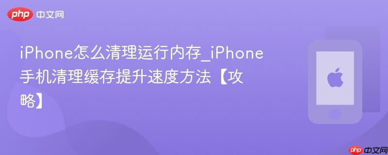 iphone怎么清理运行内存_iphone手机清理缓存提升速度方法【攻略】
