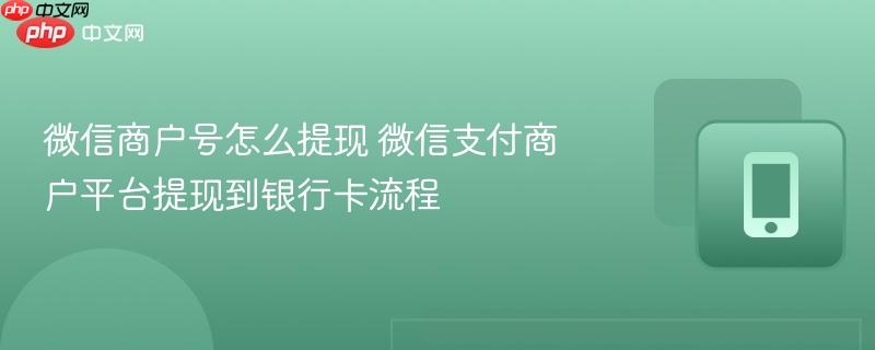 微信商户号怎么提现 微信支付商户平台提现到银行卡流程