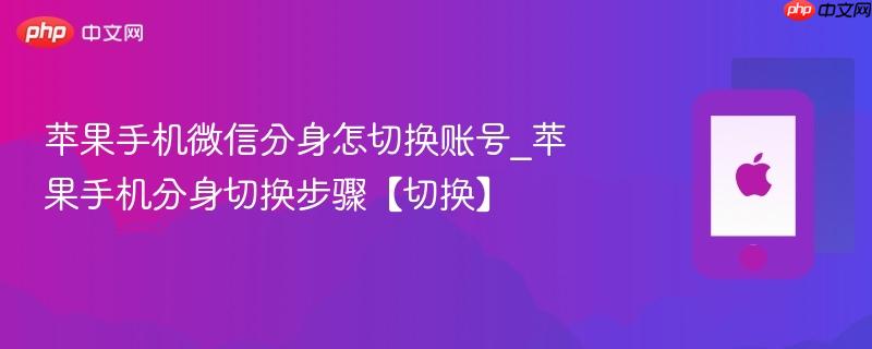 苹果手机微信分身怎切换账号_苹果手机分身切换步骤【切换】