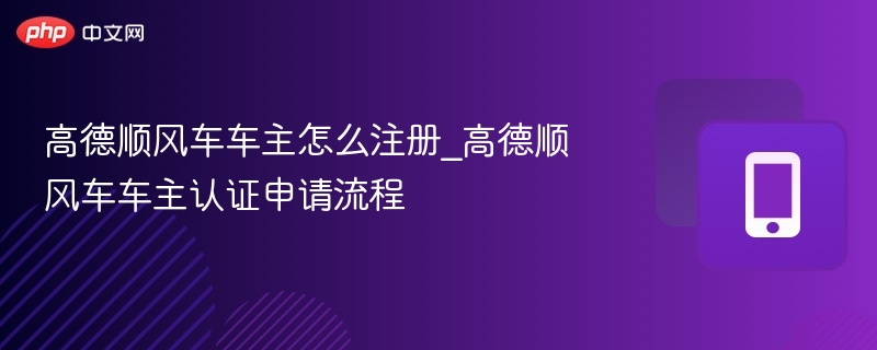 高德顺风车车主怎么注册_高德顺风车车主认证申请流程 - 98游戏