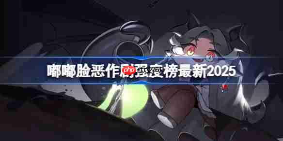 嘟嘟脸恶作剧强度榜最新2025-嘟嘟脸恶作剧角色强度榜2025