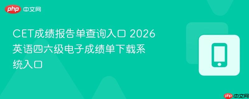 cet成绩报告单查询入口 2026英语四六级电子成绩单下载系统入口