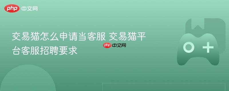 交易猫怎么申请当客服 交易猫平台客服招聘要求
